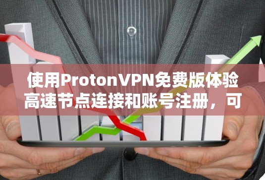 使用ProtonVPN免费版体验高速节点连接和账号注册,可以分为以下几个步骤
