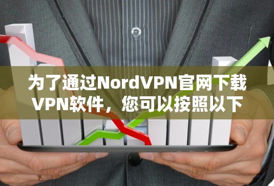 为了通过NordVPN官网下载VPN软件，您可以按照以下步骤进行操作