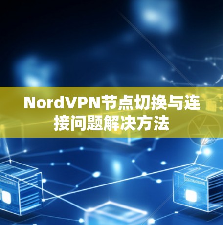 NordVPN节点切换与连接问题解决方法
