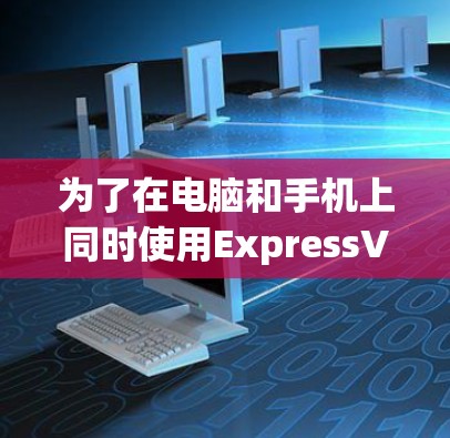 为了在电脑和手机上同时使用ExpressVPN进行下载，您可以按照以下步骤进行设置