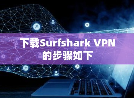下载Surfshark VPN的步骤如下