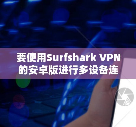 要使用Surfshark VPN的安卓版进行多设备连接，您可以按照以下步骤进行