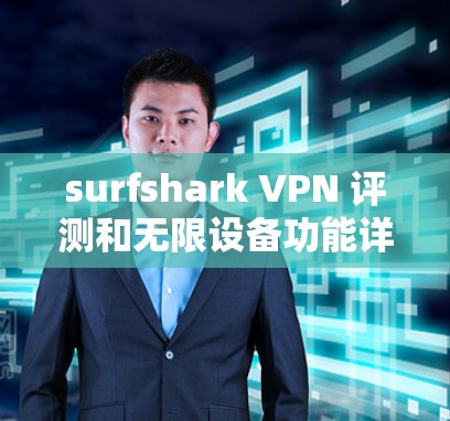 surfshark VPN 评测和无限设备功能详细介绍如下