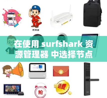 在使用 surfshark 资源管理器 中选择节点并优化网络线路时，可以按照以下步骤进行