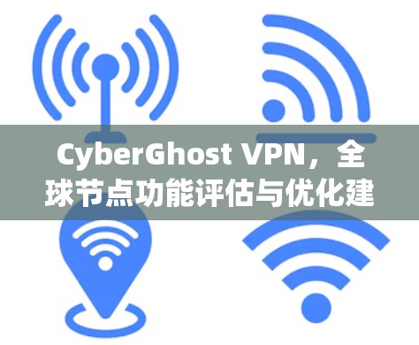 CyberGhost VPN,全球节点功能评估与优化建议