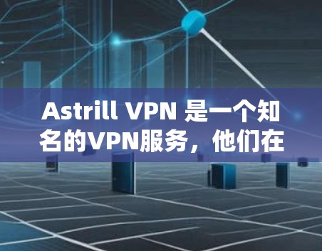 Astrill VPN 是一个知名的VPN服务,他们在亚洲地区的网络体验非常出色,尤其适合亚洲用户。以下是关于Astrill VPN在亚洲节点的体验分析