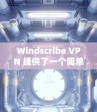Windscribe VPN 提供了一个简单易用的免费 VPN 环境,适合普通用户和偶尔使用的情况。以下是使用其免费流量部分的关键步骤和注意事项