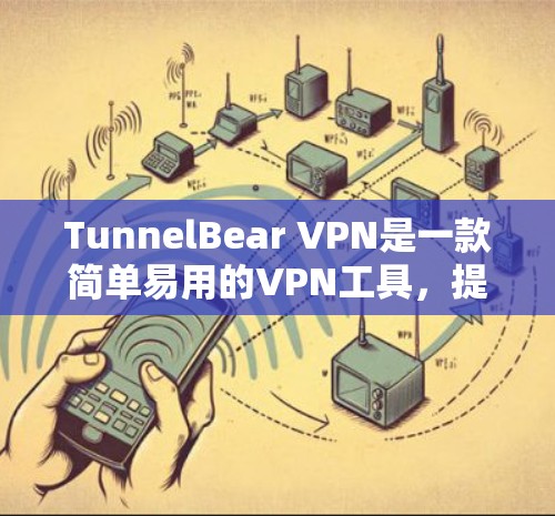 TunnelBear VPN是一款简单易用的VPN工具,提供安全可靠的服务