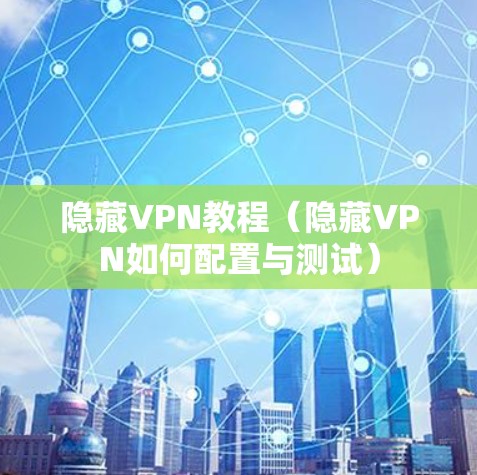 隐藏VPN教程(隐藏VPN如何配置与测试)