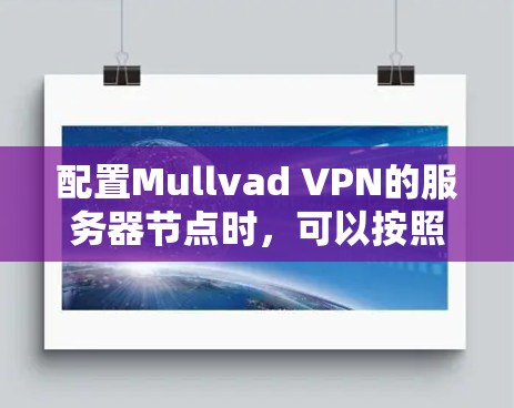 配置Mullvad VPN的服务器节点时，可以按照以下步骤进行操作，以确保服务器节点配置正确，避免VPN连接模糊的问题