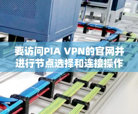 要访问PIA VPN的官网并进行节点选择和连接操作,步骤如下