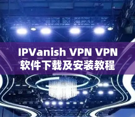IPVanish VPN VPN软件下载及安装教程