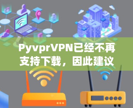 PyvprVPN已经不再支持下载，因此建议使用替代方案