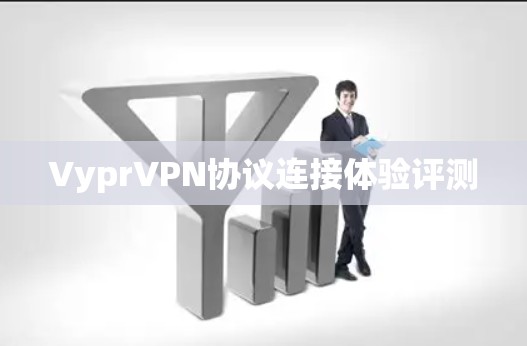 VyprVPN协议连接体验评测
