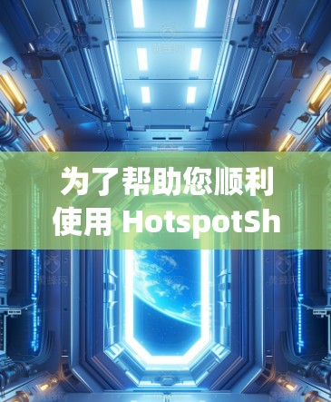为了帮助您顺利使用 HotspotShield VPN 的免费版,以下是一步步的教程