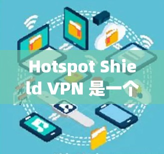 Hotspot Shield VPN 是一个基于 Tor 的安全 VPN,提供了加密连接、多端访问、反垃圾和多端授权功能,适用于需要高效、安全、多设备访问的用户。以下是对它的详细评价