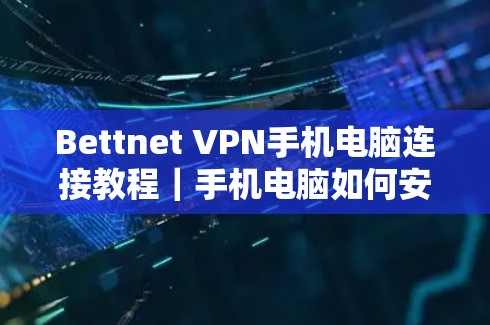 Bettnet VPN手机电脑连接教程｜手机电脑如何安全连接Bettnet VPN