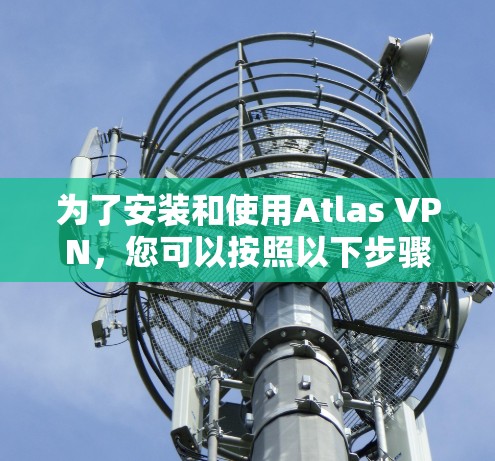 为了安装和使用Atlas VPN，您可以按照以下步骤进行
