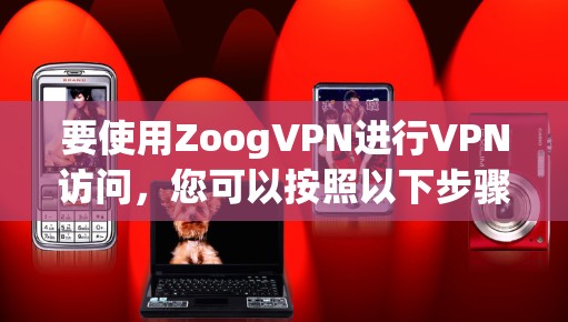 要使用ZoogVPN进行VPN访问,您可以按照以下步骤进行