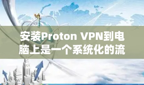 安装Proton VPN到电脑上是一个系统化的流程，涉及多个步骤和设置。以下是一个详细的指南