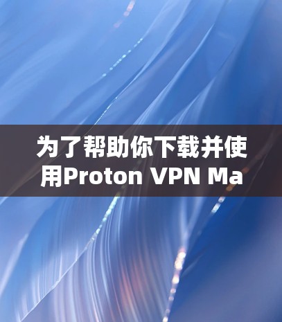 为了帮助你下载并使用Proton VPN Mac版，以下是一步步的指南