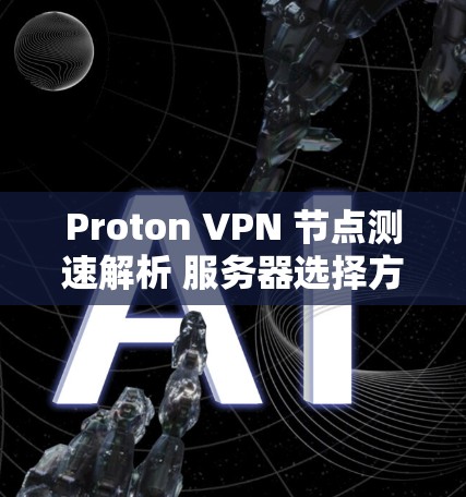 Proton VPN 节点测速解析 服务器选择方法