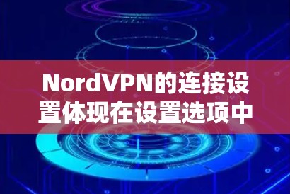 NordVPN的连接设置体现在设置选项中的连接部分，具体包括端口范围，用于限制端口使用范围。以下是详细的解释和步骤