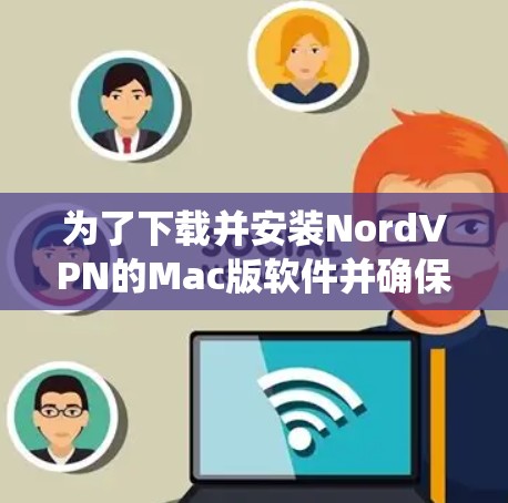 为了下载并安装NordVPN的Mac版软件并确保系统兼容性，按照以下步骤进行