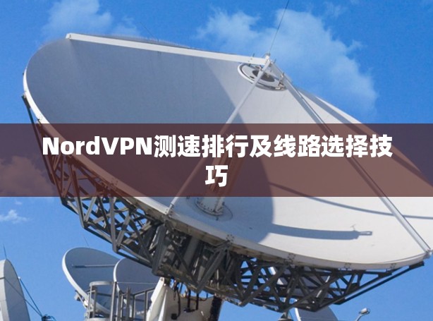 NordVPN测速排行及线路选择技巧