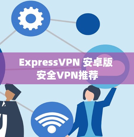 ExpressVPN 安卓版 安全VPN推荐