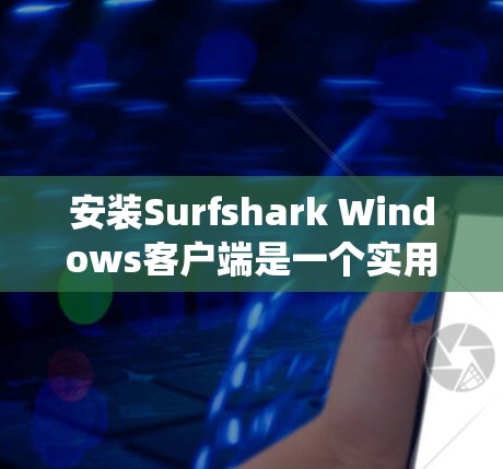 安装Surfshark Windows客户端是一个实用的步骤,可以帮助用户更好地监控和分析他们的Windows系统。以下是一个详细且清晰的安装教程