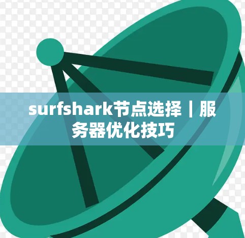 surfshark节点选择|服务器优化技巧