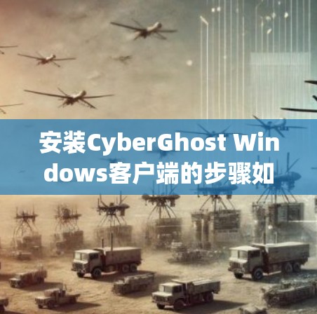 安装CyberGhost Windows客户端的步骤如下