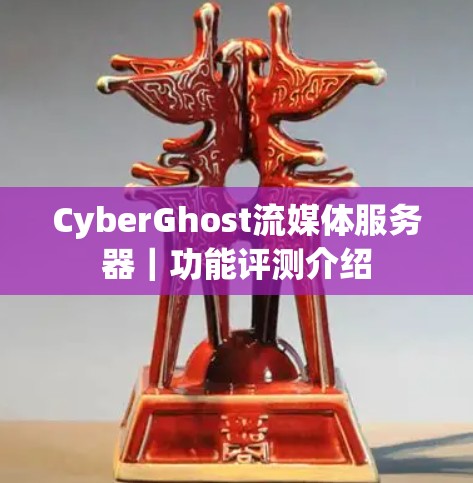 CyberGhost流媒体服务器|功能评测介绍