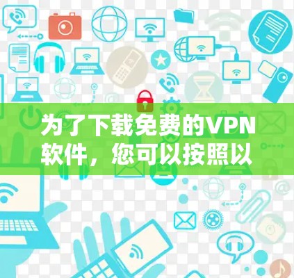 为了下载免费的VPN软件,您可以按照以下步骤进行