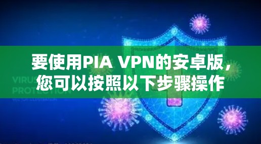 要使用PIA VPN的安卓版,您可以按照以下步骤操作