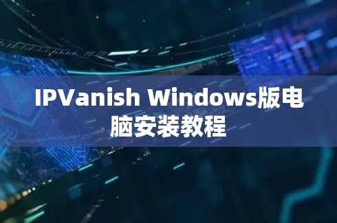IPVanish Windows版电脑安装教程