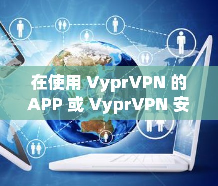 在使用 VyprVPN 的APP 或 VyprVPN 安装后的手机 上 连接到 VyprVPN 的步骤如下