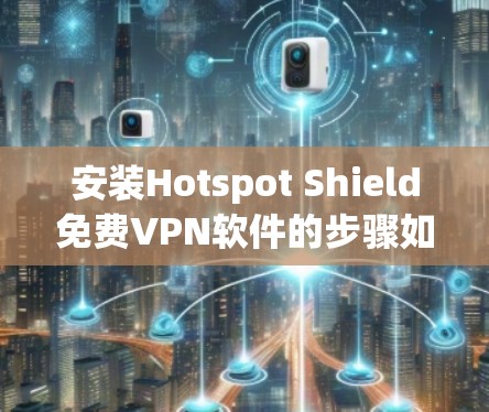 安装Hotspot Shield免费VPN软件的步骤如下