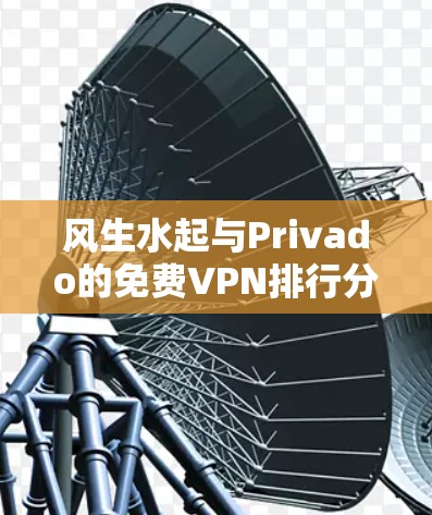 风生水起与Privado的免费VPN排行分析
