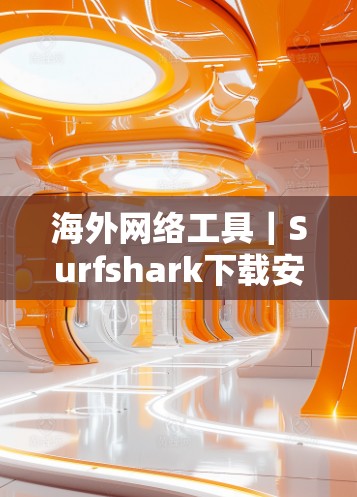 海外网络工具｜Surfshark下载安装教程