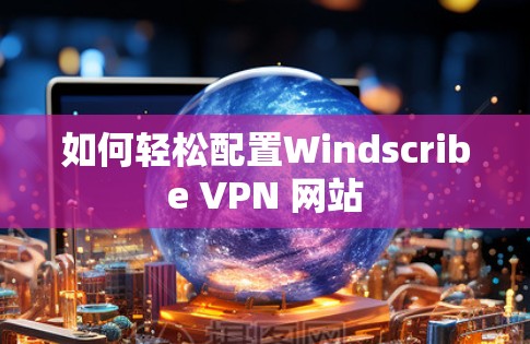 如何轻松配置Windscribe VPN 网站