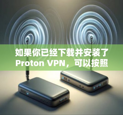 如果你已经下载并安装了Proton VPN，可以按照以下步骤使用它