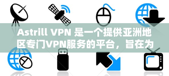 Astrill VPN 是一个提供亚洲地区专门VPN服务的平台,旨在为亚洲用户提供安全、可靠的网络连接。以下是其在亚洲用户中的使用体验的几个关键点