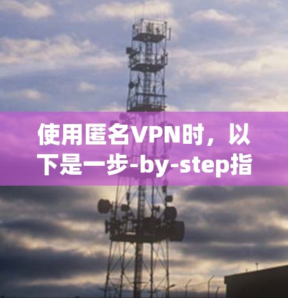 使用匿名VPN时,以下是一步-by-step指南