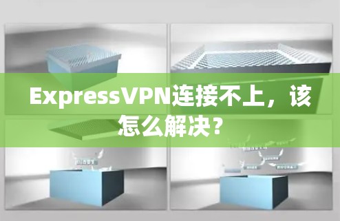 ExpressVPN连接不上,该怎么解决?