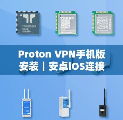 Proton VPN手机版安装|安卓iOS连接设置指南