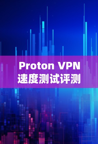 Proton VPN速度测试评测