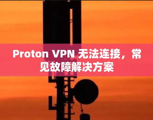 Proton VPN 无法连接，常见故障解决方案