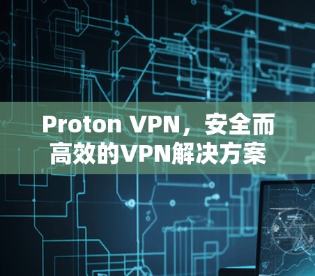 Proton VPN,安全而高效的VPN解决方案